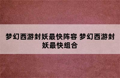 梦幻西游封妖最快阵容 梦幻西游封妖最快组合